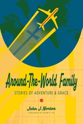 Around-the-World Family: Stories of Adventure & Grace by Norton, John J.