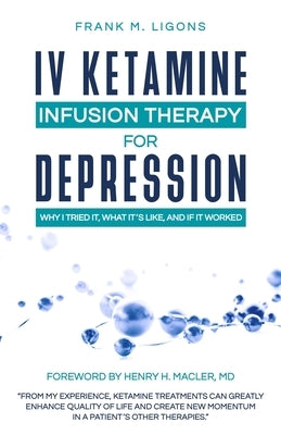 IV Ketamine Infusion Therapy for Depression: Why I tried It, What It's Like, and If It Worked by Ligons, Frank M.