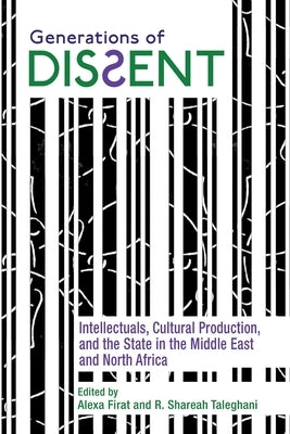 Generations of Dissent: Intellectuals, Cultural Production, and the State in the Middle East and North Africa by Firat, Alexa