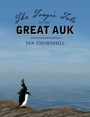The Tragic Tale of the Great Auk by Thornhill, Jan