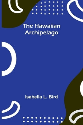 The Hawaiian Archipelago by L. Bird, Isabella