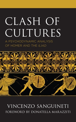 Clash of Cultures: A Psychodynamic Analysis of Homer and the Iliad by Sanguineti, Vincenzo