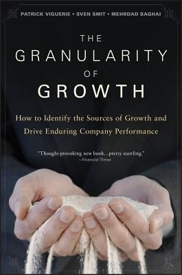 The Granularity of Growth: How to Identify the Sources of Growth and Drive Enduring Company Performance by Viguerie, Patrick