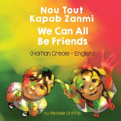 We Can All Be Friends (Haitian Creole-English): Nou Tout Kapab Zanmi by Griffis, Michelle