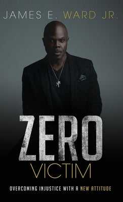 Zero Victim: Overcoming Injustice With a New Attitude by Ward, James E.