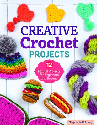 Creative Crochet Projects: 12 Playful Projects for Beginners and Beyond by Pokorny, Stephanie