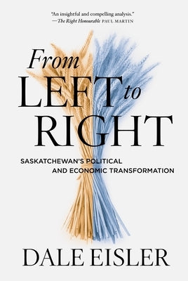 From Left to Right: Saskatchewan's Political and Economic Transformation by Eisler, Dale
