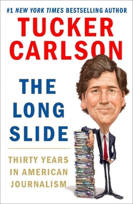 The Long Slide: Thirty Years in American Journalism by Carlson, Tucker