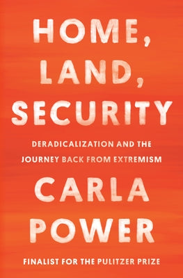 Home, Land, Security: Deradicalization and the Journey Back from Extremism by Power, Carla