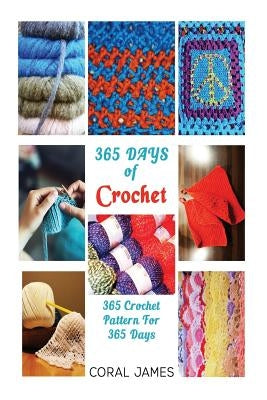 Crochet (Crochet Patterns, Crochet Books, Knitting Patterns): 365 Days of Crochet: 365 Crochet Patterns for 365 Days (Crochet, Crochet for Beginners, by James, Coral