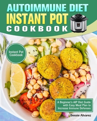 Autoimmune Diet Instant Pot Cookbook: A Beginner's AIP Diet Guide with Easy Meal Plan to Increase Immune Defenses. (Instant Pot Cookbook) by Alvarez, Bessie