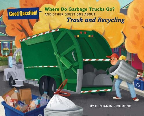 Where Do Garbage Trucks Go?: And Other Questions about Trash and Recycling by Richmond, Ben