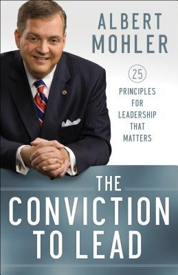 The Conviction to Lead: 25 Principles for Leadership That Matters by Mohler, Albert