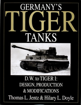 Germany's Tiger Tanks D.W. to Tiger I: Design, Production & Modifications by Jentz, Thomas L.