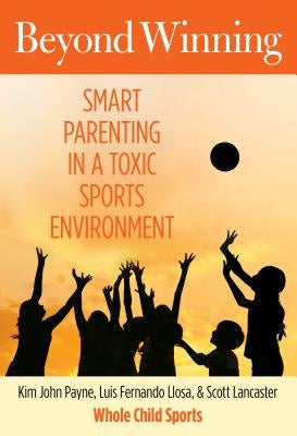 Beyond Winning: Smart Parenting in a Toxic Sports Environment by Payne, Kim