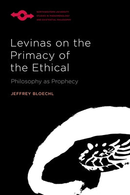 Levinas on the Primacy of the Ethical: Philosophy as Prophecy by Bloechl, Jeffrey