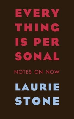 Everything is Personal: Notes on Now by Stone, Laurie
