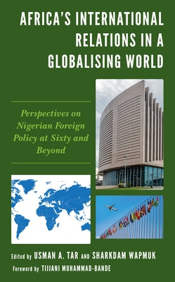 Africa's International Relations in a Globalising World: Perspectives on Nigerian Foreign Policy at Sixty and Beyond by Tar, Usman A.