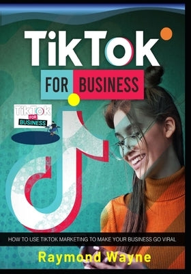 TikTok For Business by Wayne, Raymond