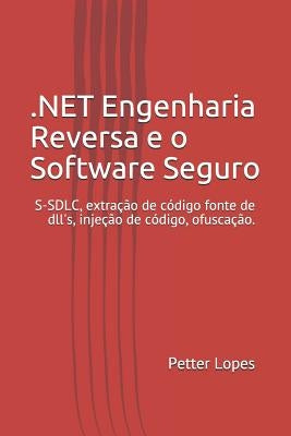 Dot Net Engenharia Reversa E O Software Seguro: Engenharia Reversa E O Dot Net Técnicas Para O Desenvolvimento de Software Seguro by Lopes, Petter Anderson