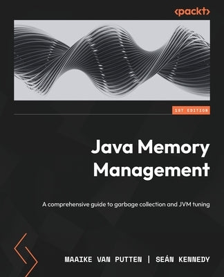 Java Memory Management: A comprehensive guide to garbage collection and JVM tuning by Putten, Maaike Van