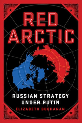 Red Arctic: Russian Strategy Under Putin by Buchanan, Elizabeth