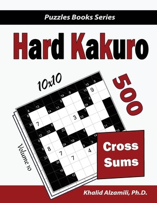 Hard Kakuro: 500 Hard Cross Sums Puzzles (10x10) by Alzamili, Khalid