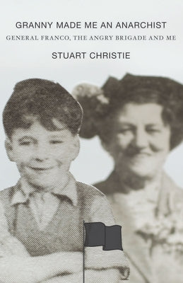 Granny Made Me an Anarchist: General Franco, the Angry Brigade and Me by Christie, Stuart