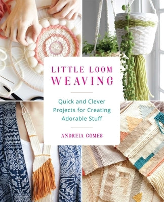 Little Loom Weaving: Quick and Clever Projects for Creating Adorable Stuff by Gomes, Andreia