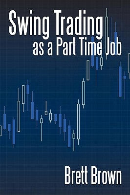 Swing Trading as a Part Time Job by Brown, Brett