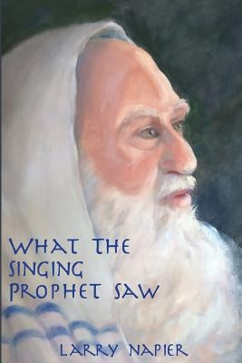 What the Singing Prophet Saw: Is Changing The-Destiny of Mankind by Napier, Larry