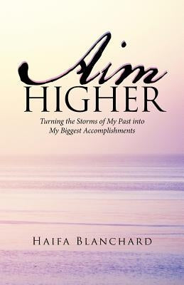 Aim Higher: Turning the Storms of My Past into My Biggest Accomplishments by Blanchard, Haifa