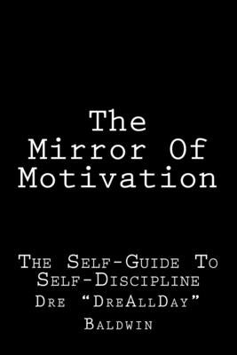 The Mirror Of Motivation: The Self-Guide To Self-Discipline by Baldwin, Dre