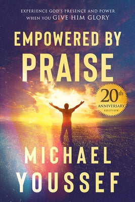 Empowered by Praise: Experiencing God's Presence and Power When You Give Him Glory by Youssef, Michael