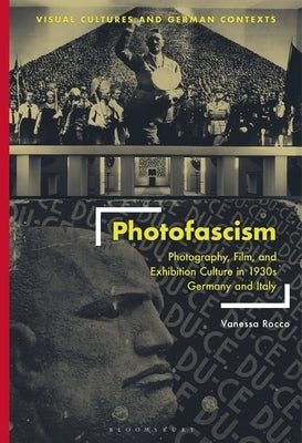 Photofascism: Photography, Film, and Exhibition Culture in 1930s Germany and Italy by Rocco, Vanessa