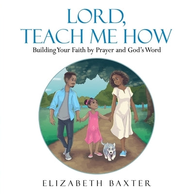 Lord, Teach Me How: Building Your Faith by Prayer and God's Word by Baxter, Elizabeth