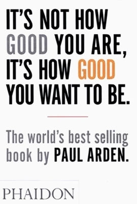 It's Not How Good You Are, It's How Good You Want to Be by Arden, Paul