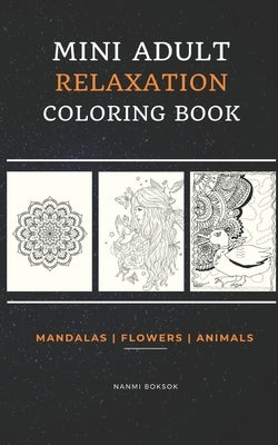 Mini Adult Relaxation Coloring Book: Mandalas, Flowers, Animals: A Portable, Pocket Sized Small Coloring Book with Mandalas, Flowers, and Animals desi by Boksok, Nanmi