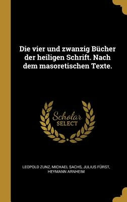 Die vier und zwanzig Bücher der heiligen Schrift. Nach dem masoretischen Texte. by Zunz, Leopold