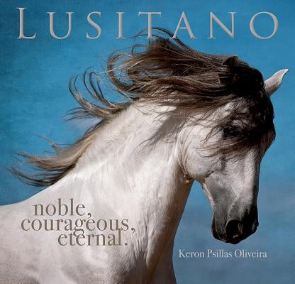 Lusitano: Noble, Courageous, Eternal by Oliveira, Keron Psillas