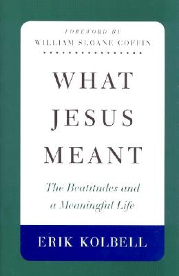 What Jesus Meant: The Beatitudes and a Meaningful Life by Kolbell, Erik