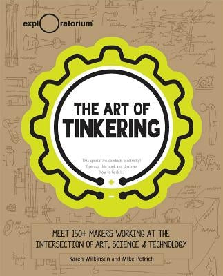 The Art of Tinkering: Meet 150+ Makers Working at the Intersection of Art, Science & Technology by Wilkinson, Karen