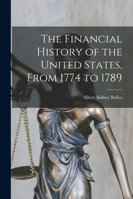 The Financial History of the United States, From 1774 to 1789 by Bolles, Albert Sidney