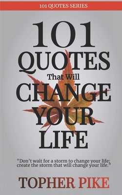 101 Quotes That Will Change Your Life: Words to inspire a new way of thinking and a life you always imagined was possible by Pike, Topher