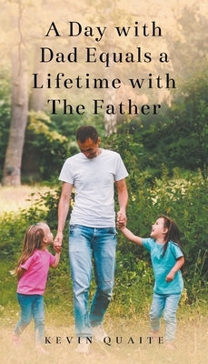 A Day with Dad Equals a Lifetime with The Father by Quaite, Kevin