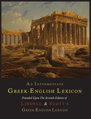 An Intermediate Greek-English Lexicon by Liddell, Henry George