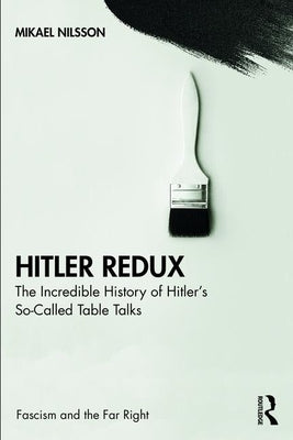 Hitler Redux: The Incredible History of Hitler's So-Called Table Talks by Nilsson, Mikael