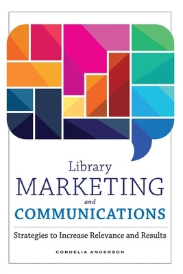 Library Marketing and Communications: Strategies to Increase Relevance and Results by Anderson, Cordelia