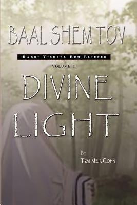 Baal Shem Tov: Divine Light by Cohn, Tzvi Meir