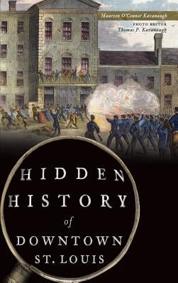 Hidden History of Downtown St. Louis by Kavanaugh, Maureen O'Connor